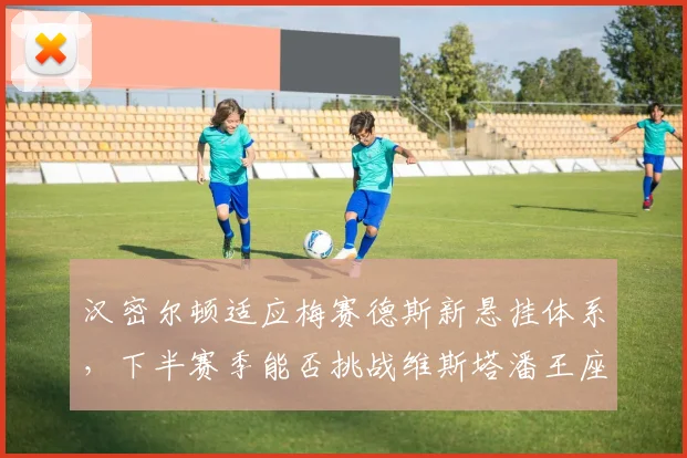 汉密尔顿适应梅赛德斯新悬挂体系，下半赛季能否挑战维斯塔潘王座？